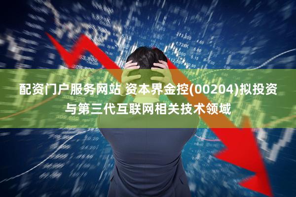 配资门户服务网站 资本界金控(00204)拟投资与第三代互联网相关技术领域