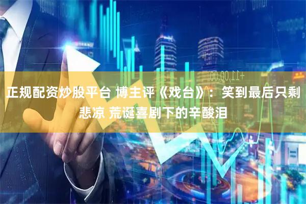 正规配资炒股平台 博主评《戏台》：笑到最后只剩悲凉 荒诞喜剧下的辛酸泪