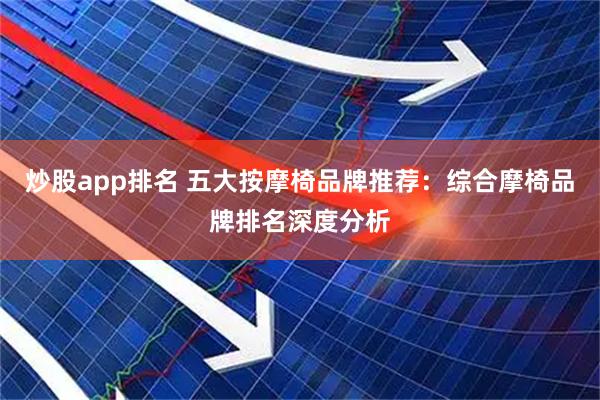 炒股app排名 五大按摩椅品牌推荐：综合摩椅品牌排名深度分析