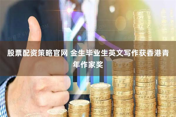 股票配资策略官网 金生毕业生英文写作获香港青年作家奖