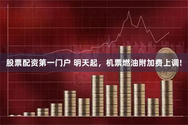 股票配资第一门户 明天起，机票燃油附加费上调!