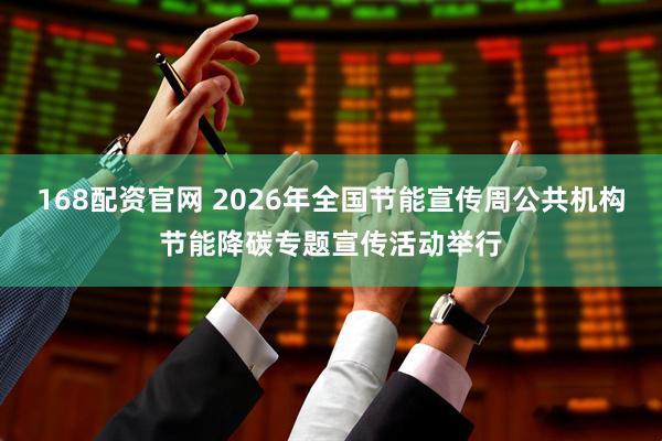 168配资官网 2026年全国节能宣传周公共机构节能降碳专题宣传活动举行