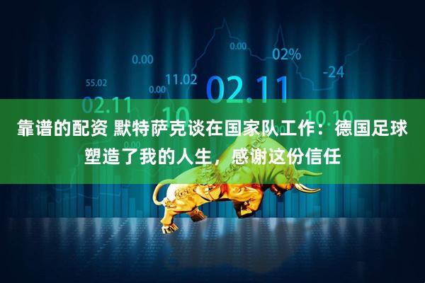 靠谱的配资 默特萨克谈在国家队工作：德国足球塑造了我的人生，感谢这份信任